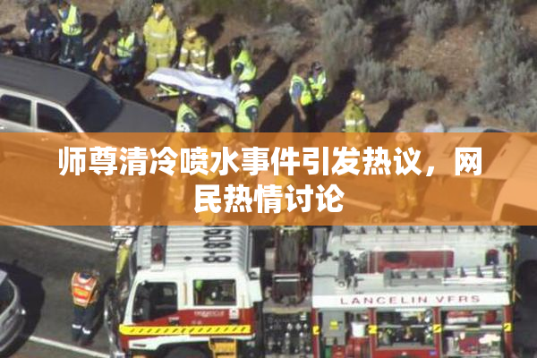 师尊清冷喷水事件引发热议，网民热情讨论