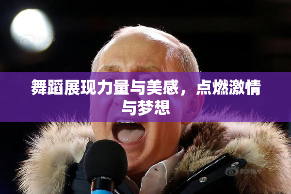 舞蹈展现力量与美感，点燃激情与梦想