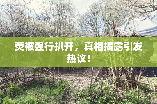 荧被强行扒开，真相揭露引发热议！