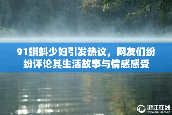 91蝌蚪少妇引发热议，网友们纷纷评论其生活故事与情感感受