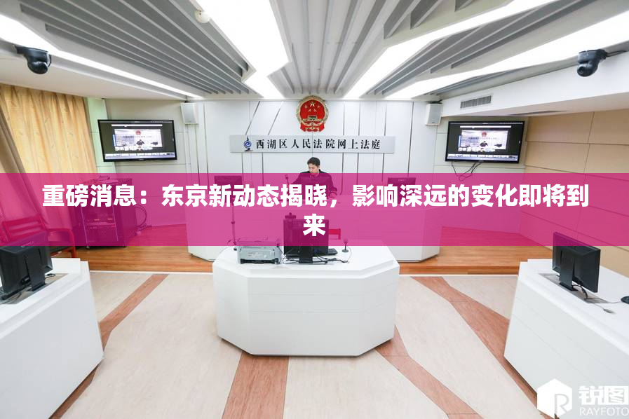 重磅消息：东京新动态揭晓，影响深远的变化即将到来