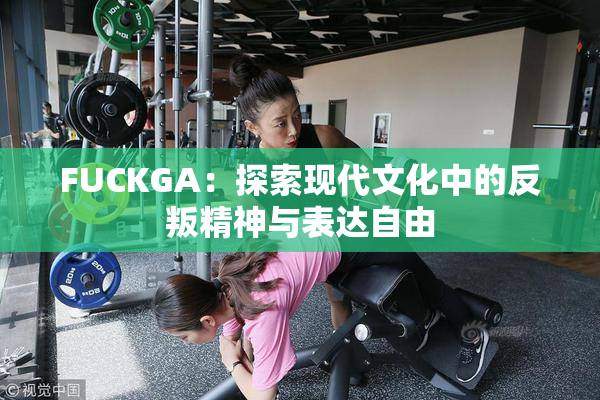 FUCKGA：探索现代文化中的反叛精神与表达自由