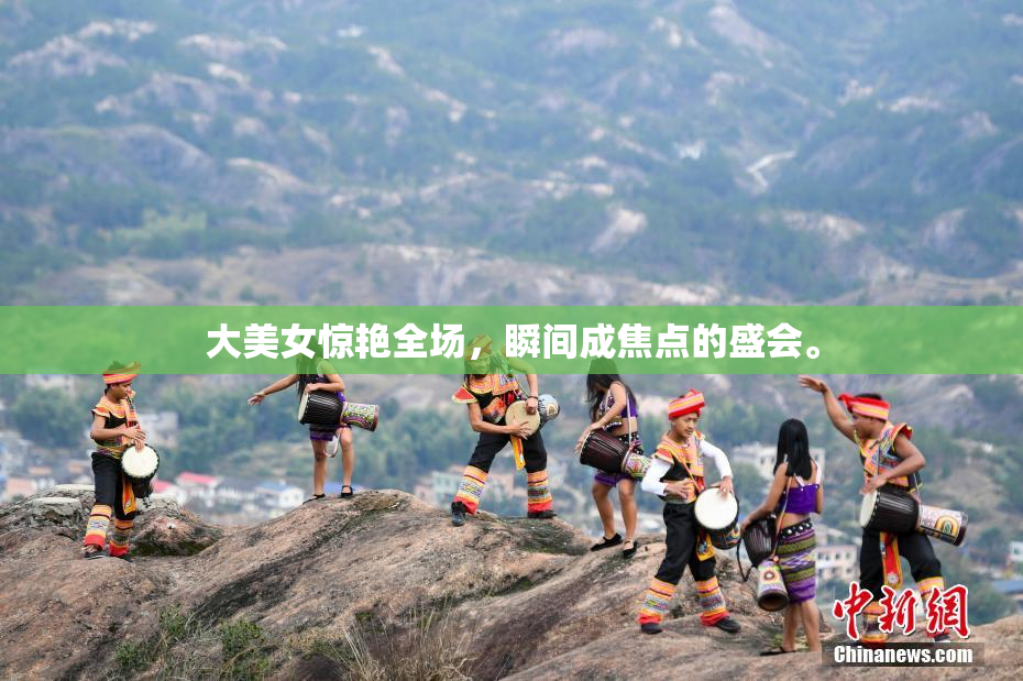 大美女惊艳全场，瞬间成焦点的盛会。