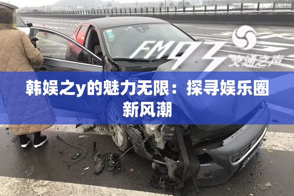 韩娱之y的魅力无限：探寻娱乐圈新风潮