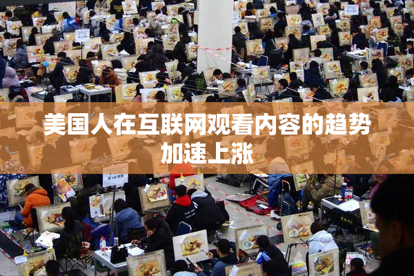 美国人在互联网观看内容的趋势加速上涨