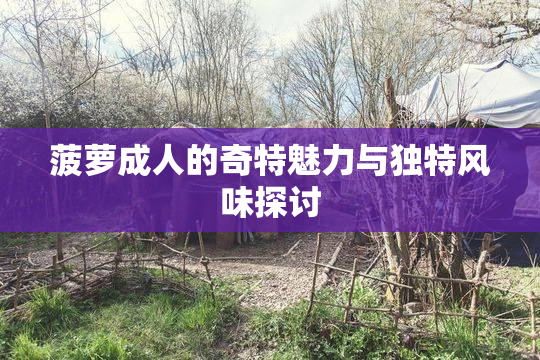 菠萝成人的奇特魅力与独特风味探讨