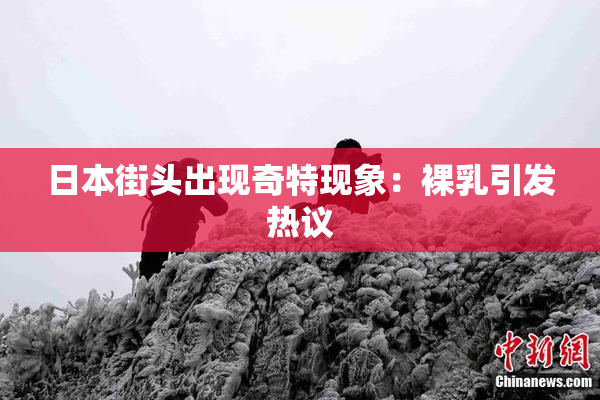 日本街头出现奇特现象：裸乳引发热议