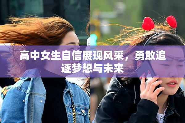 高中女生自信展现风采，勇敢追逐梦想与未来