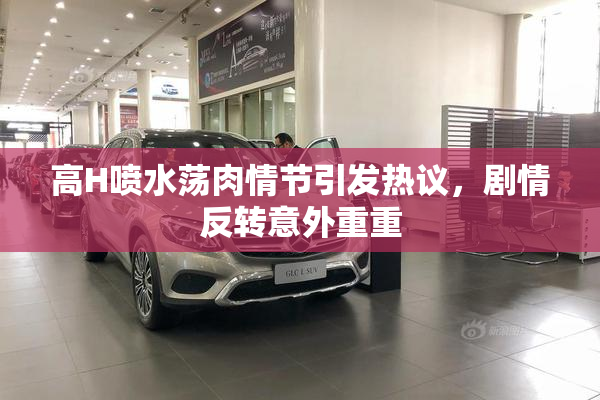 高H喷水荡肉情节引发热议，剧情反转意外重重