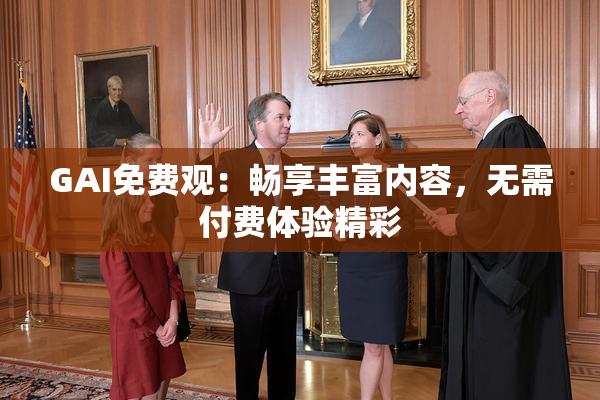 GAI免费观：畅享丰富内容，无需付费体验精彩