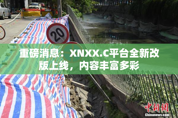重磅消息：XNXX.C平台全新改版上线，内容丰富多彩