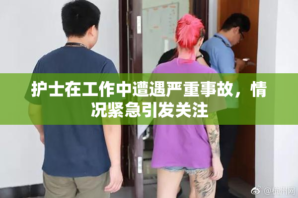 护士在工作中遭遇严重事故，情况紧急引发关注