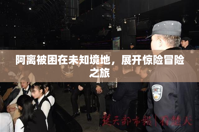 阿离被困在未知境地，展开惊险冒险之旅