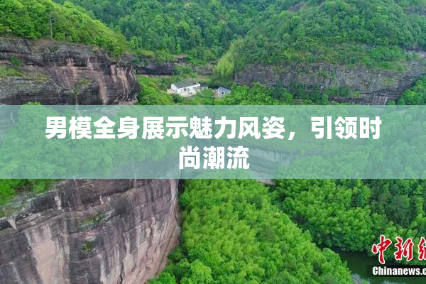 男模全身展示魅力风姿，引领时尚潮流