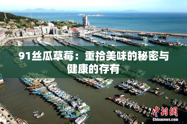 91丝瓜草莓：重拾美味的秘密与健康的存有