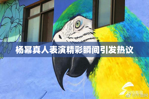 杨幂真人表演精彩瞬间引发热议