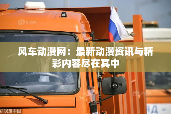 风车动漫网：最新动漫资讯与精彩内容尽在其中