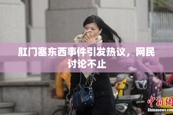 肛门塞东西事件引发热议，网民讨论不止