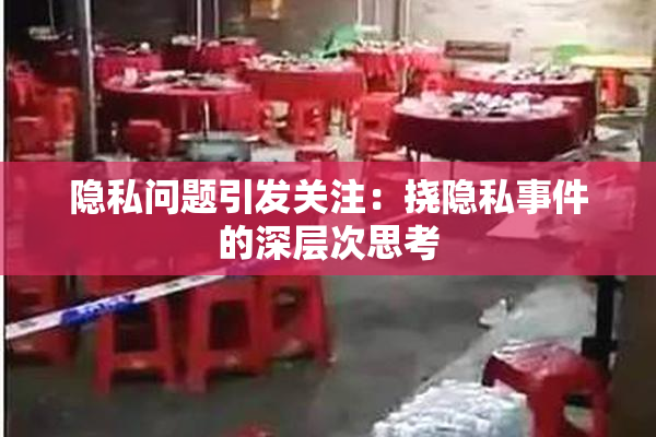 隐私问题引发关注：挠隐私事件的深层次思考