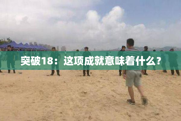 突破18：这项成就意味着什么？