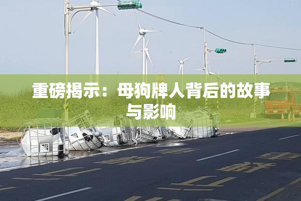 重磅揭示：母狗牌人背后的故事与影响