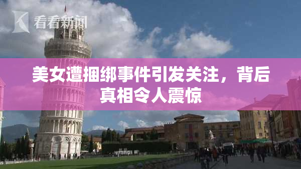 美女遭捆绑事件引发关注，背后真相令人震惊