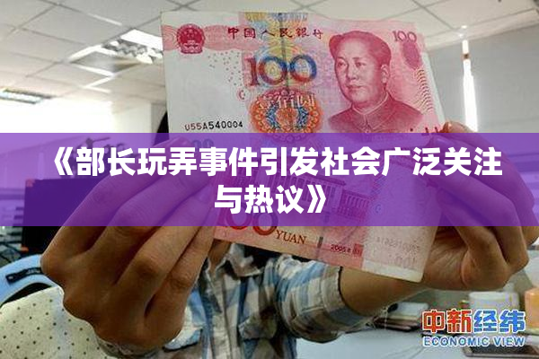 《部长玩弄事件引发社会广泛关注与热议》