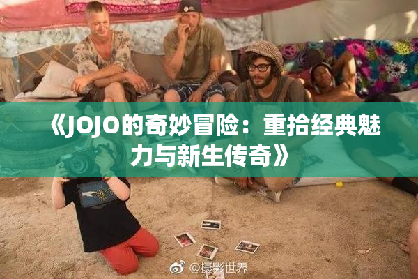 《JOJO的奇妙冒险：重拾经典魅力与新生传奇》