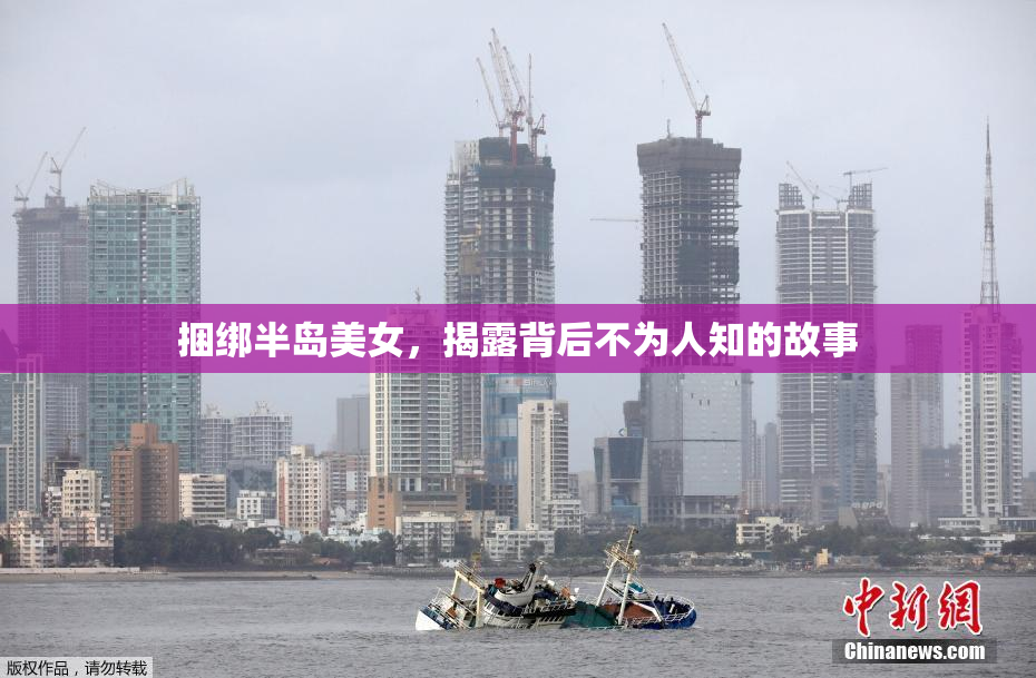 捆绑半岛美女，揭露背后不为人知的故事