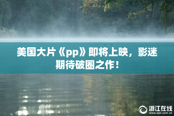 美国大片《pp》即将上映，影迷期待破圈之作！