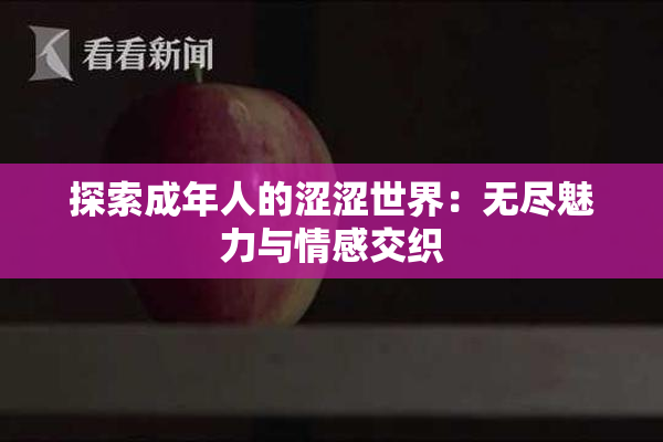探索成年人的涩涩世界：无尽魅力与情感交织
