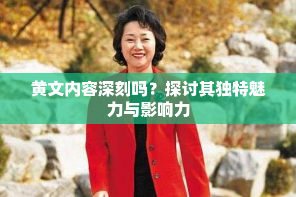 黄文内容深刻吗？探讨其独特魅力与影响力