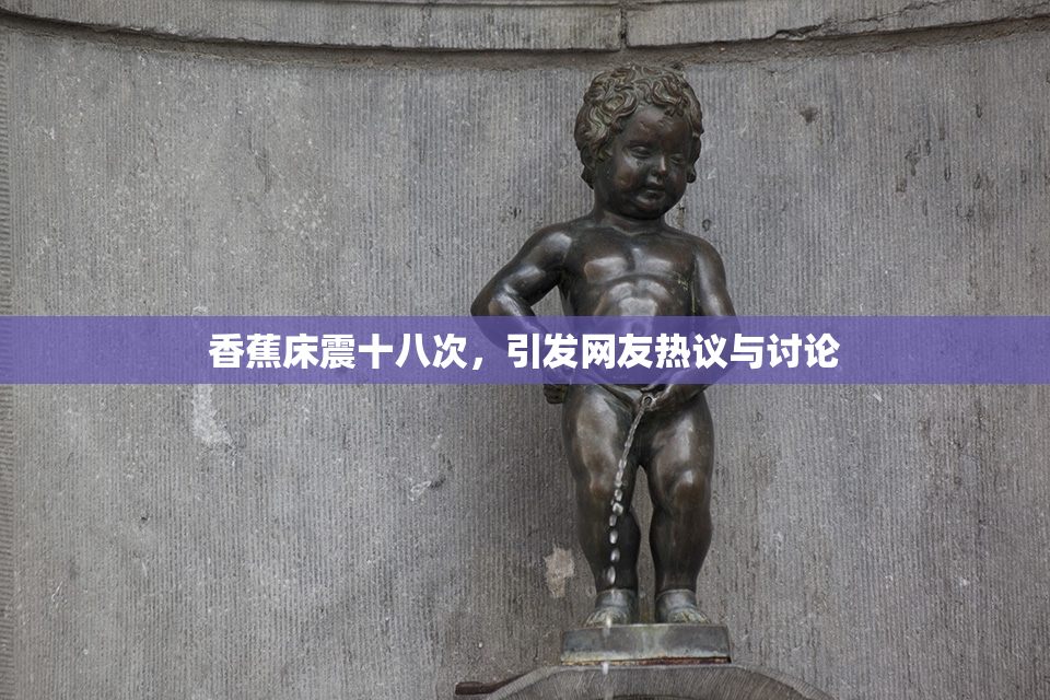 香蕉床震十八次，引发网友热议与讨论