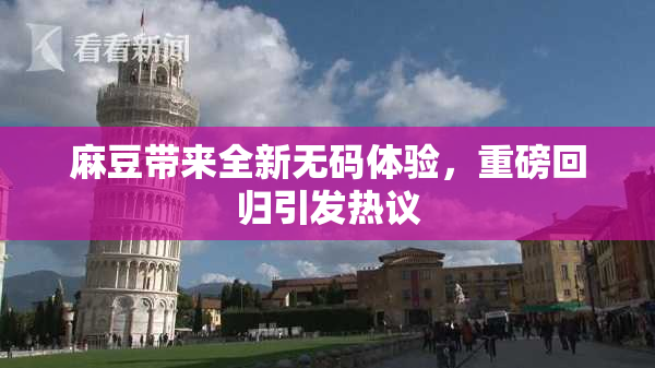 麻豆带来全新无码体验，重磅回归引发热议