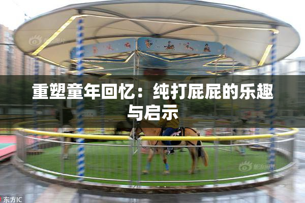 重塑童年回忆：纯打屁屁的乐趣与启示