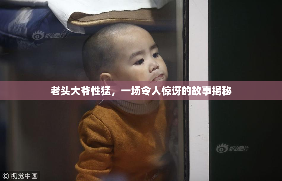 老头大爷性猛，一场令人惊讶的故事揭秘