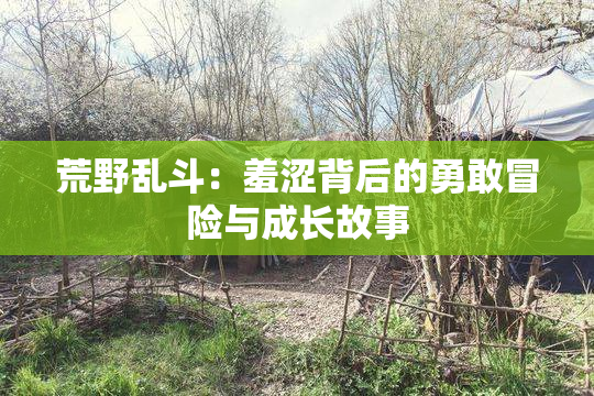 荒野乱斗：羞涩背后的勇敢冒险与成长故事