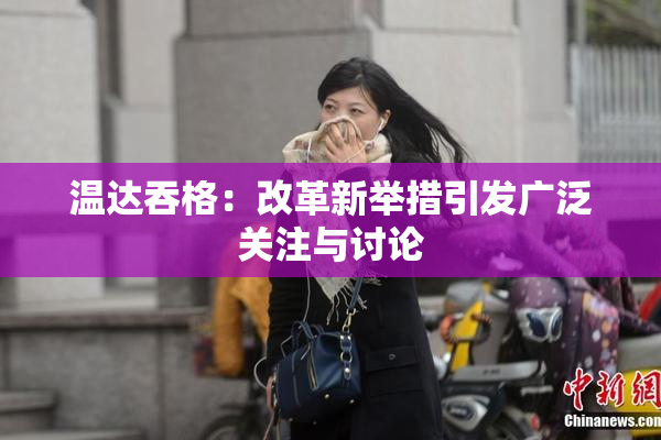 温达吞格：改革新举措引发广泛关注与讨论