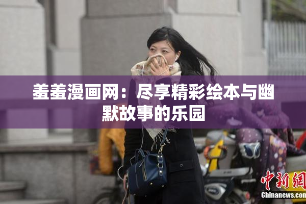 羞羞漫画网：尽享精彩绘本与幽默故事的乐园