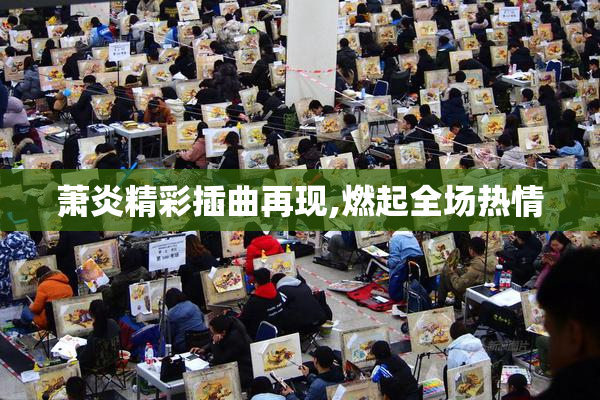 萧炎精彩插曲再现,燃起全场热情