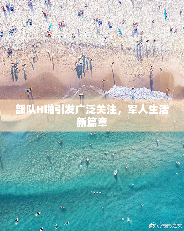 部队H啪引发广泛关注，军人生活新篇章
