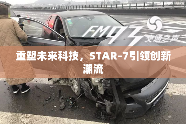 重塑未来科技，STAR–7引领创新潮流