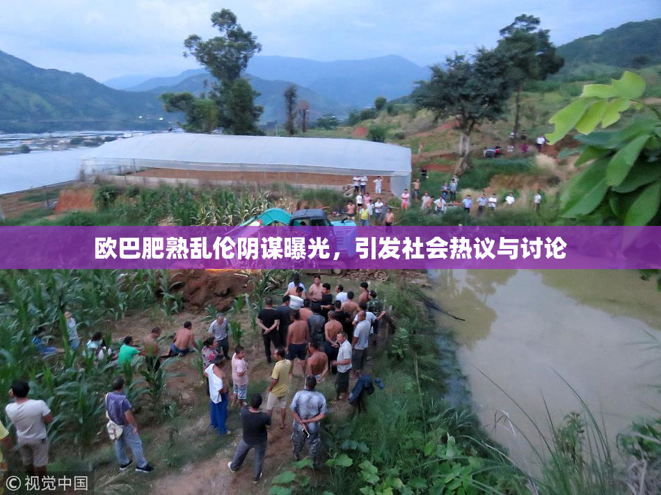 欧巴肥熟乱伦阴谋曝光，引发社会热议与讨论