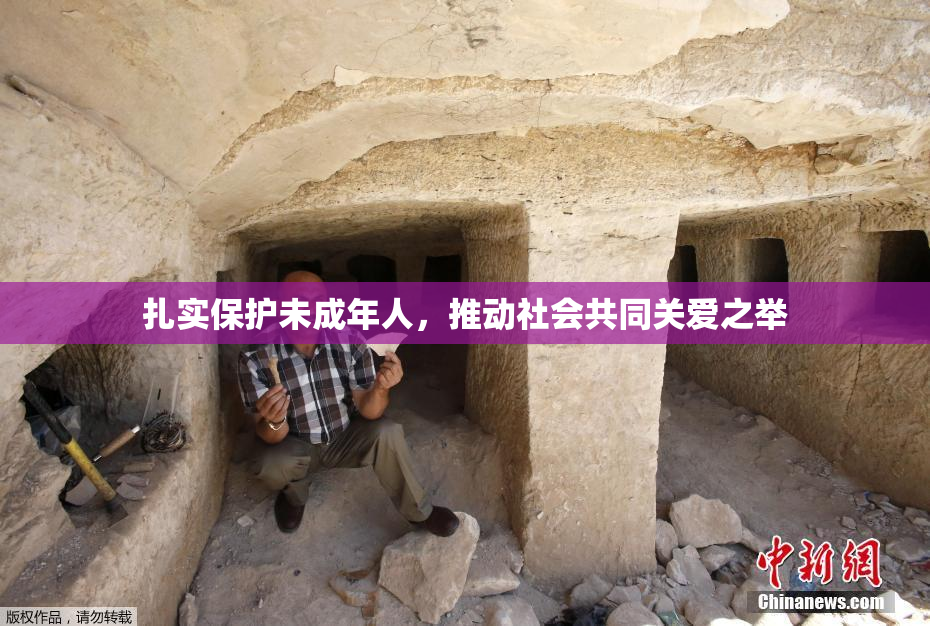 扎实保护未成年人，推动社会共同关爱之举