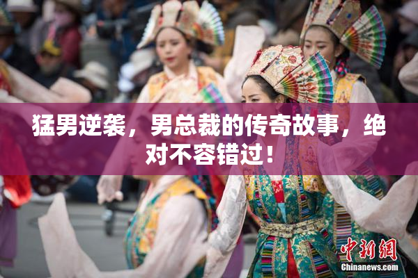 猛男逆袭，男总裁的传奇故事，绝对不容错过！