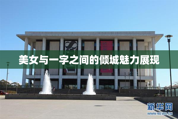 美女与一字之间的倾城魅力展现