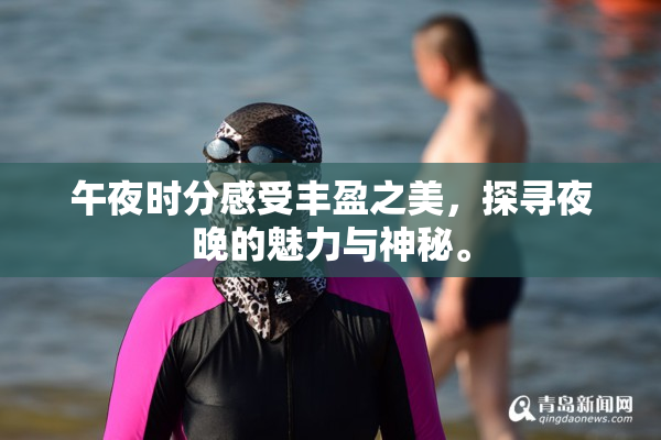 午夜时分感受丰盈之美，探寻夜晚的魅力与神秘。