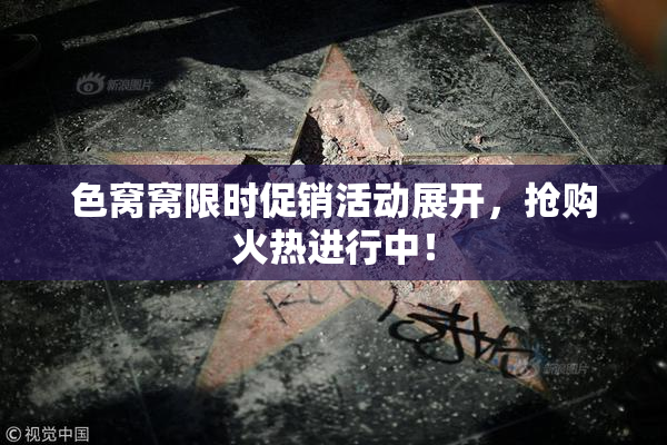 色窝窝限时促销活动展开，抢购火热进行中！