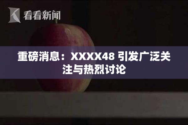 重磅消息：XXXX48 引发广泛关注与热烈讨论