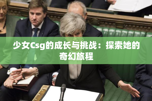 少女Csg的成长与挑战：探索她的奇幻旅程